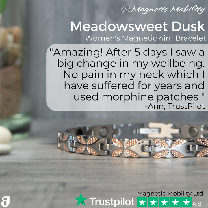 Meadowsweet Dusk 4in1 Magnetic Bracelet Review: "Amazing! After 5 days I saw a big change in my wellbeing. No pain in my neck which I have suffered for years and used morphine patches " -Ann, TrustPilot